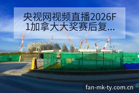 央视网视频直播2026F1加拿大大奖赛后复盘与关键变化解 - MK体育app