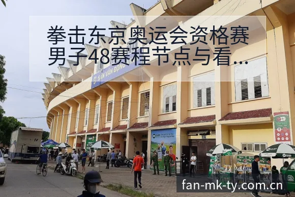 拳击东京奥运会资格赛男子48赛程节点与看点分析风险观察 - MK体育app